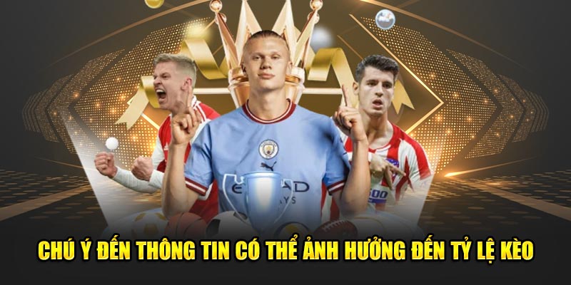 Chú ý đến thông tin có thể ảnh hưởng đến tỷ lệ kèo