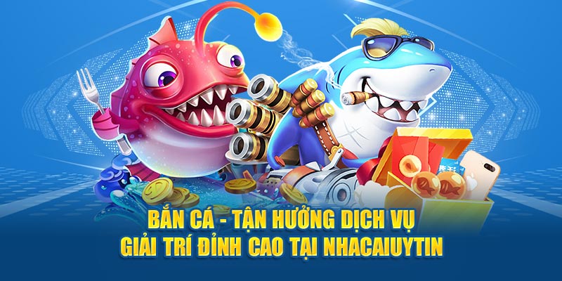 bắn cá tận hưởng dịch vụ đỉnh cao tại nhacaiuytin