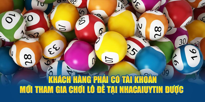 Khách hàng phải có tài khoản mới tham gia chơi lô đề tại Nhacaiuytin được