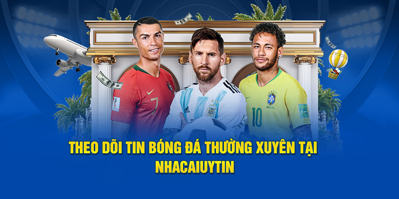 Theo dõi tin bóng đá thường xuyên tại Nhacaiuytin