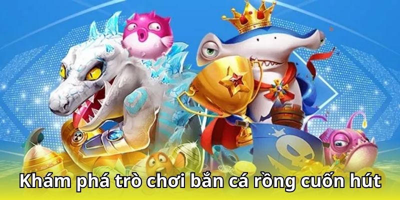 Khám phá trò chơi bắn cá rồng cuốn hút tại nhà cái uy tín