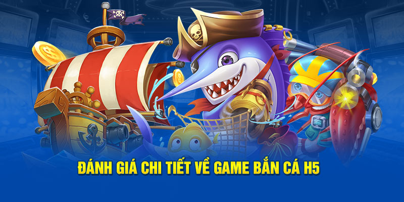 Đánh giá chi tiết về game đổi thưởng bắn cá H5