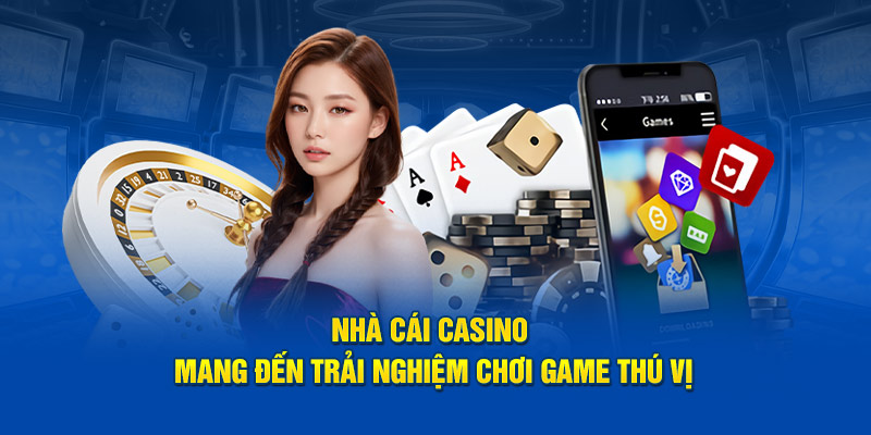 Nhà cái casino mang đến trải nghiệm chơi game thú vị