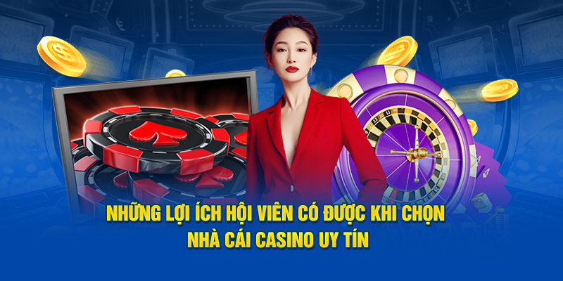 Những lợi ích hội viên có được khi chọn nhà cái casino uy tín